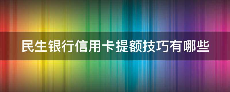 民生银行信用卡提额技巧有哪些 民生银行信用卡提额技巧有哪些呢