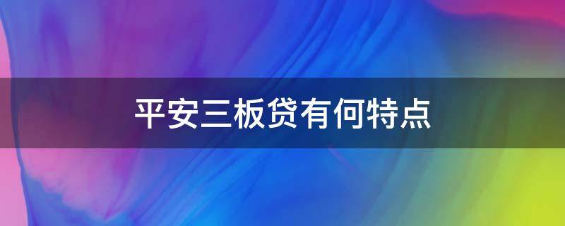 平安三板贷有何特点（平安三大板块）