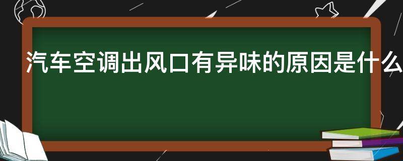 汽车空调出风口有异味的原因是什么（汽车空调出风口有异味怎么回事）