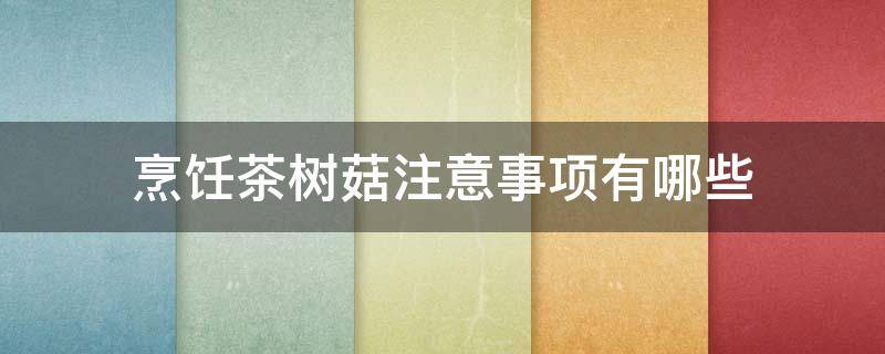 烹饪茶树菇注意事项有哪些 如何烹饪茶树菇
