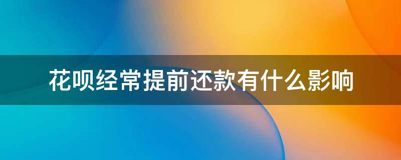 花呗经常提前还款有什么影响（支付宝花呗经常提前还有什么坏处）