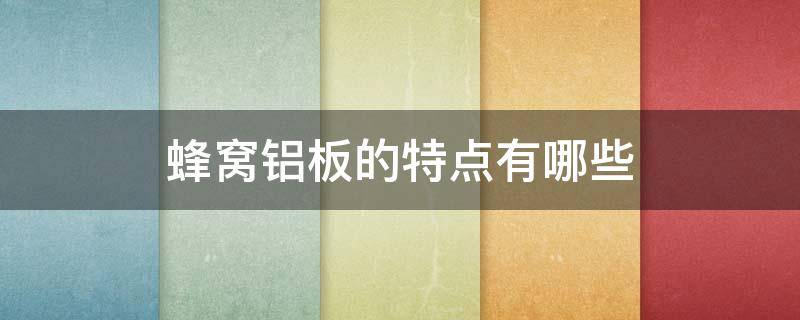 蜂窝铝板的特点有哪些 蜂窝铝板的特点有哪些呢