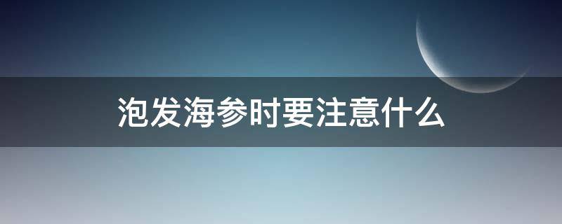 泡发海参时要注意什么 泡发海参时要注意什么细节