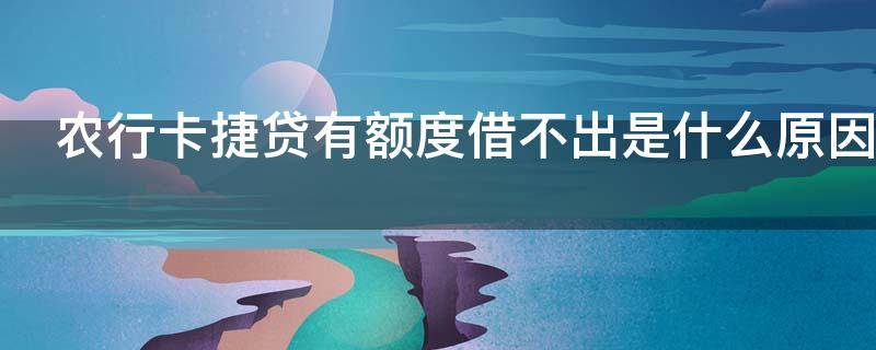 农行卡捷贷有额度借不出是什么原因 中国农业银行卡捷贷