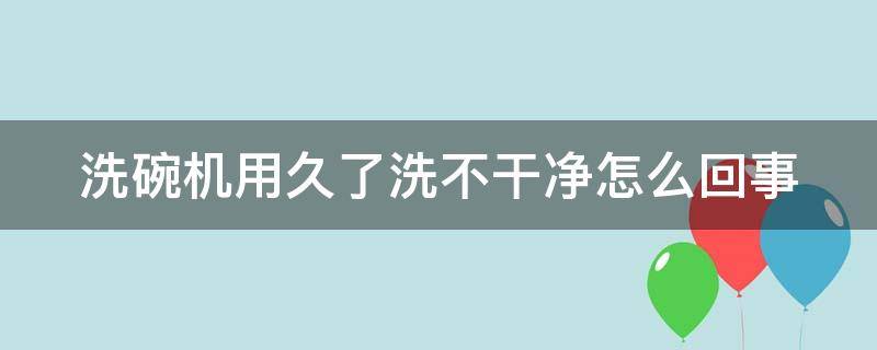 洗碗机用久了洗不干净怎么回事（洗碗机用久了洗不干净怎么回事呀）