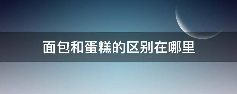 面包和蛋糕的区别在哪里（面包和蛋糕的区别在哪里英语）