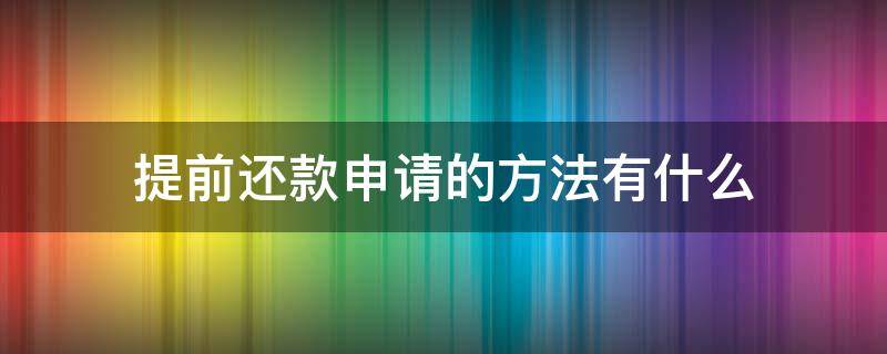 提前还款申请的方法有什么（提前还款申请的方法有什么优点）
