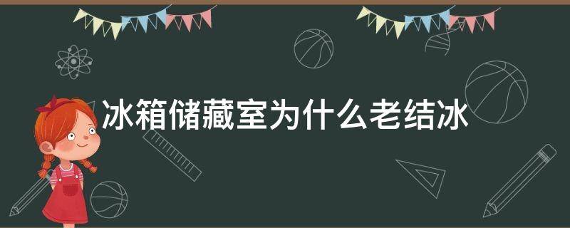 冰箱储藏室为什么老结冰 冰箱储藏室为什么老结冰呢