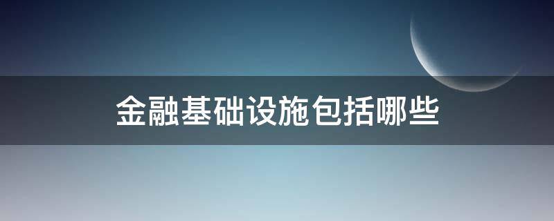 金融基础设施包括哪些 金融基础设施包括哪些方面