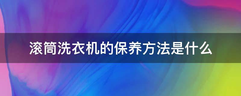 滚筒洗衣机的保养方法是什么