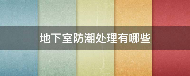 地下室防潮处理有哪些 地下室防潮做法包括哪些