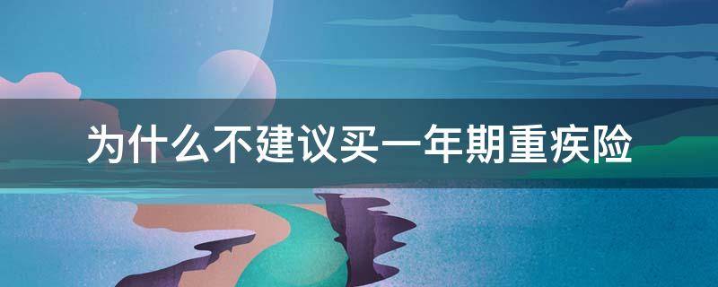 为什么不建议买一年期重疾险（为什么不建议买一年期重疾险呢）