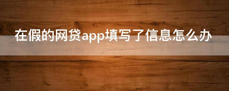 在假的网贷app填写了信息怎么办 假的网贷app会给家人打电话吗
