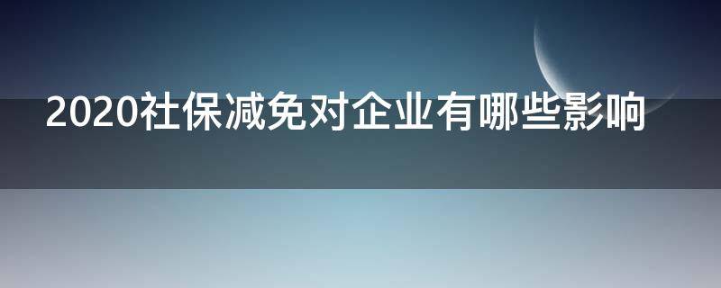 2020社保减免对企业有哪些影响 社保减免政策对企业的影响