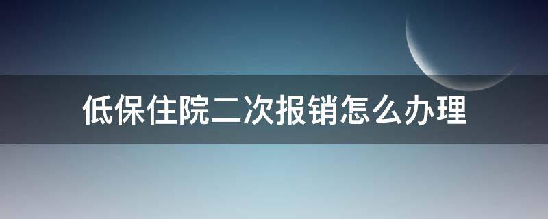 低保住院二次报销怎么办理 低保住院二次报销怎么办理流程