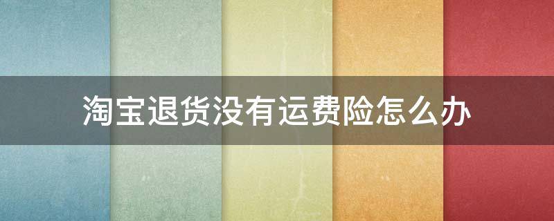 淘宝退货没有运费险怎么办 商家没运费险我想退货怎么办