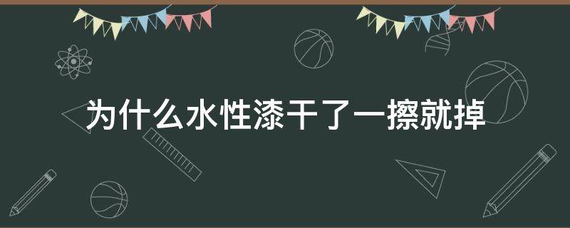 为什么水性漆干了一擦就掉 水性漆干了以后为什么不光滑