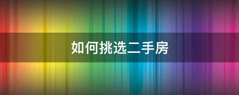 如何挑选二手房 如何挑选二手房房源