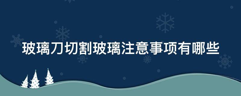 玻璃刀切割玻璃注意事项有哪些 玻璃刀切割玻璃技巧