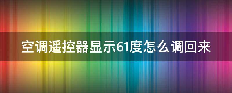 空调遥控器显示61度怎么调回来 空调遥控器显示61度怎么办
