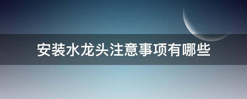 安装水龙头注意事项有哪些（安装水龙头注意事项有哪些呢）