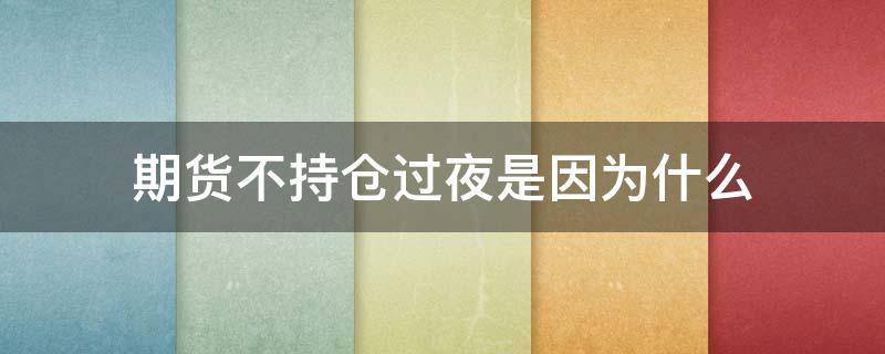 期货不持仓过夜是因为什么（期货持仓不交易有手续费吗）