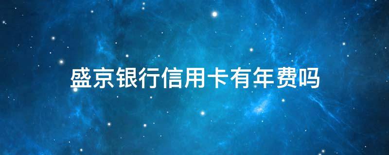 盛京银行信用卡有年费吗 盛京银行的信用卡怎么样