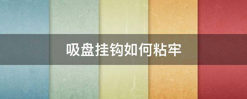 吸盘挂钩如何粘牢（吸盘挂钩怎么粘牢）