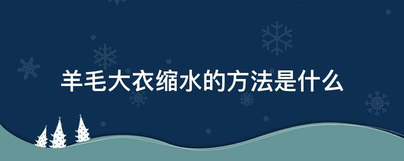 羊毛大衣缩水的方法是什么 羊毛大衣缩水的方法是什么意思