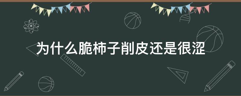为什么脆柿子削皮还是很涩 为什么脆柿子削皮还是很涩口