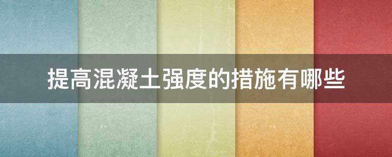 提高混凝土强度的措施有哪些（混凝土强度不够怎么处理）