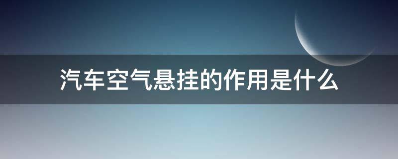 汽车空气悬挂的作用是什么（汽车空气悬挂的好处和坏处）