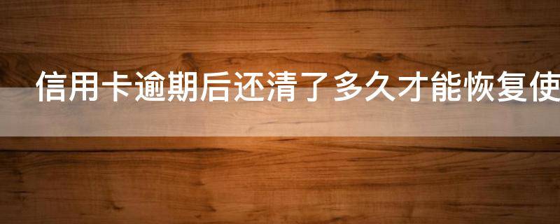 信用卡逾期后还清了多久才能恢复使用