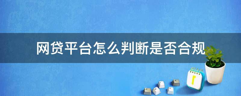 网贷平台怎么判断是否合规 网贷平台合不合法怎么查?