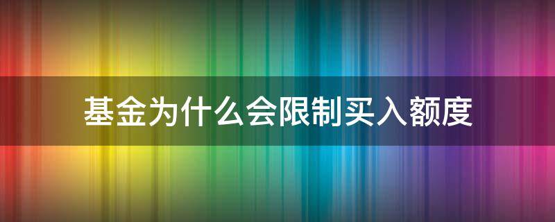 基金为什么会限制买入额度（基金为什么限制购买）