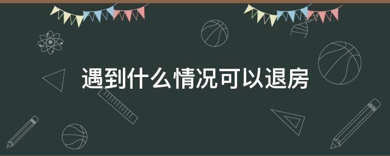 遇到什么情况可以退房 什么情况下可以退房退款