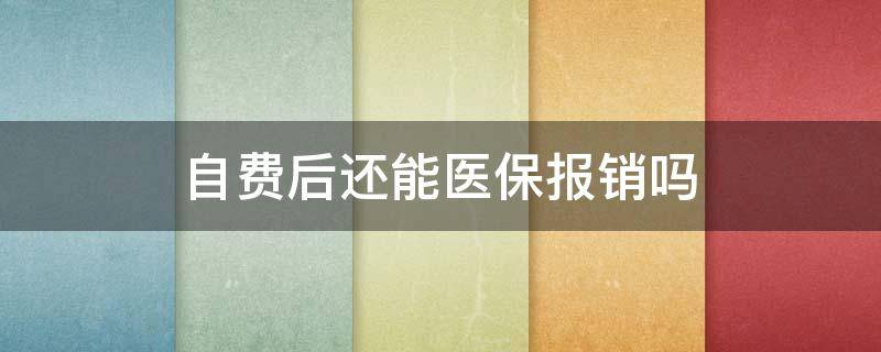 自费后还能医保报销吗（微信自费后还能医保报销吗）