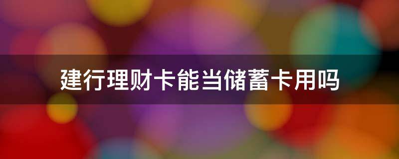建行理财卡能当储蓄卡用吗 建行理财卡可以取现金吗