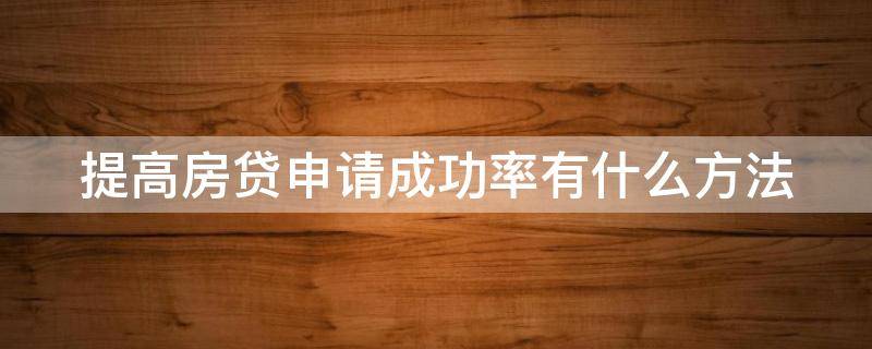 提高房贷申请成功率有什么方法（提高房贷审批成功率）