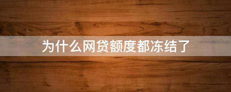 为什么网贷额度都冻结了（网贷有额度被冻结提不出来怎么办）
