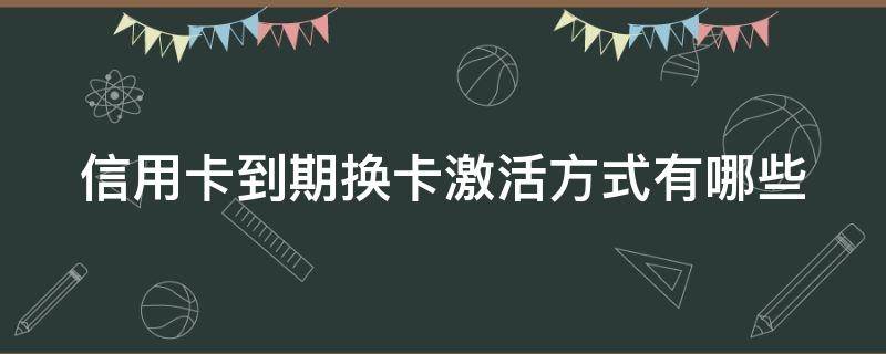 信用卡到期换卡激活方式有哪些（信用卡到期换卡激活方式有哪些呢）
