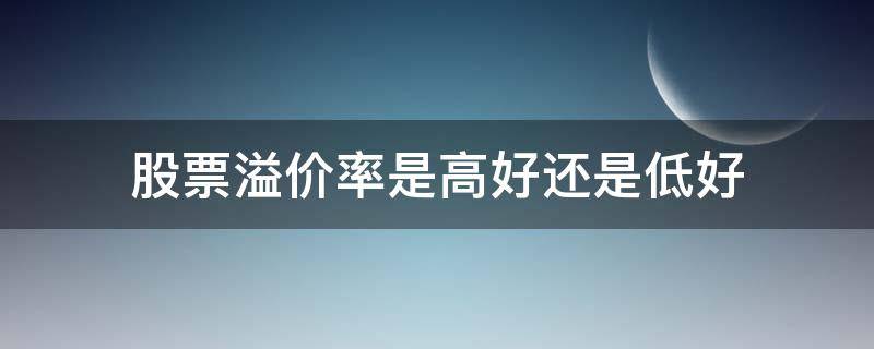 股票溢价率是高好还是低好（股票的溢价率是什么意思?）