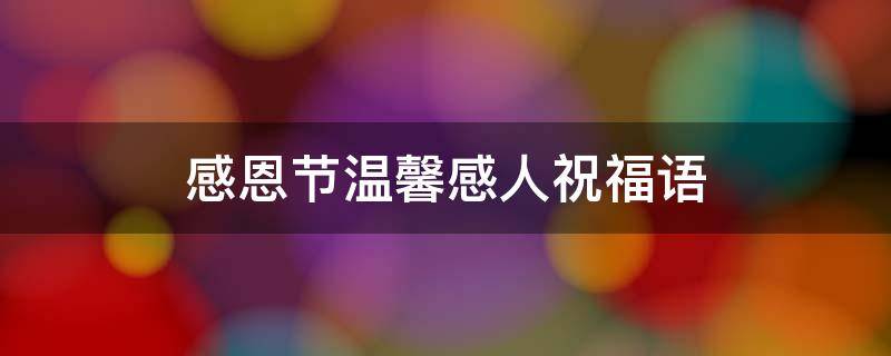 感恩节温馨感人祝福语 感恩节温馨感人祝福语大全