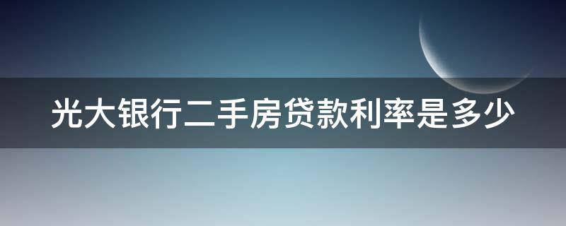 光大银行二手房贷款利率是多少（光大银行二手房贷款利率是多少钱）