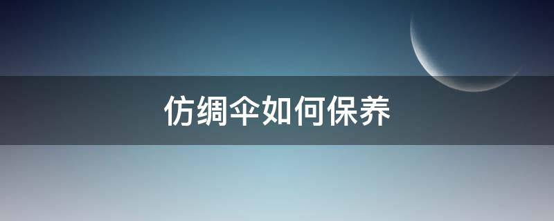 仿绸伞如何保养 仿绸伞如何保养和清洗