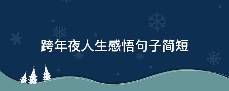 跨年夜人生感悟句子简短 跨年夜人生感悟句子简短一句话