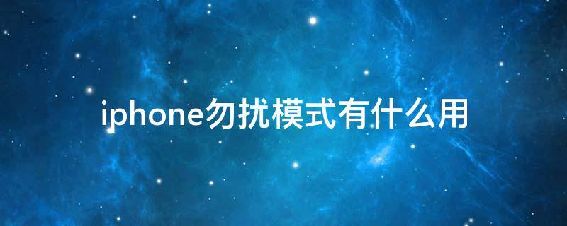 iphone勿扰模式有什么用（iphone勿扰模式是干嘛的）