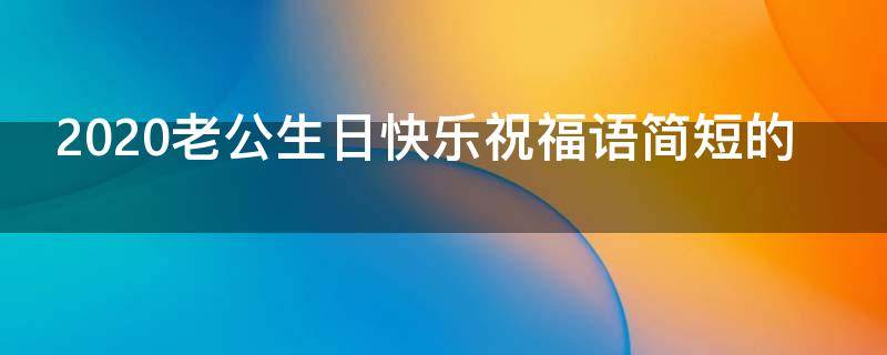 2021老公生日快乐祝福语简短的 2021老公生日快乐祝福语简短的图片