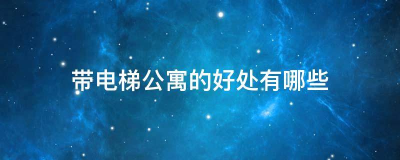 带电梯公寓的好处有哪些 电梯公寓有楼梯吗