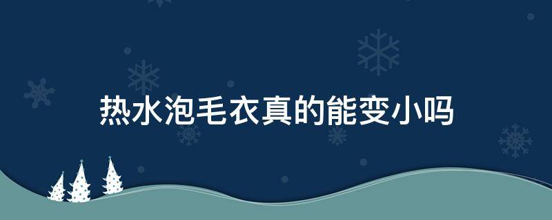 热水泡毛衣真的能变小吗（开水烫毛衣几分钟缩水）